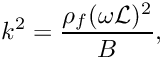 \[ k^2 = \frac{\rho_f (\omega {\cal L})^2}{B}, \]