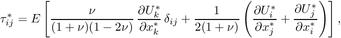 \[ \tau_{ij}^* = E \left[ \frac{\nu}{(1+\nu)(1-2\nu)} \, \frac{\partial U_k^*}{\partial x_k^*} \, \delta_{ij} +\frac{1}{2(1+\nu)}\left( \frac{\partial U_i^*}{\partial x_j^*}+ \frac{\partial U_j^*}{\partial x_i^*} \right) \right], \]