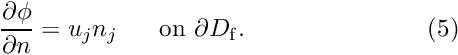 \[ \frac{\partial \phi}{\partial n} = u_j n_j \mbox{\ \ \ \ \ on $\partial D_{\rm f}$}. \ \ \ \ \ \ \ \ \ \ \ \ \ \ \ \ \ \ \ \ \ \ (5) \]