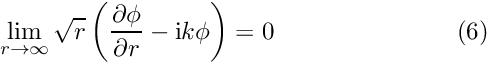 \[ \lim_{r \to \infty} \sqrt{r}\left( \frac{\partial \phi}{\partial r} - {\rm i} k \phi \right) = 0 \ \ \ \ \ \ \ \ \ \ \ \ \ \ \ \ \ \ \ \ \ \ (6) \]