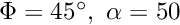 $\Phi=45^\circ, \ \alpha=50 $