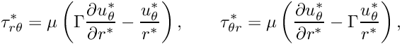 \[ \tau_{r \theta}^* = \mu \left( \Gamma \frac{\partial u_{\theta}^*}{\partial r^*} - \frac{u_{\theta}^*}{r^*} \right), \qquad \tau_{\theta r}^* = \mu \left( \frac{\partial u_{\theta}^*}{\partial r^*} - \Gamma \frac{u_{\theta}^*}{r^*} \right), \]