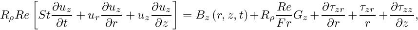 \[ R_{\rho} Re \left[ St \frac{\partial u_z}{\partial t} + u_r \frac{\partial u_z}{\partial r} + u_z \frac{\partial u_z}{\partial z} \right] = B_z\left(r,z,t\right) + R_\rho \frac{Re}{Fr} G_z + \frac{\partial \tau_{zr}}{\partial r} + \frac{\tau_{zr}}{r} + \frac{\partial \tau_{zz}}{\partial z}, \]