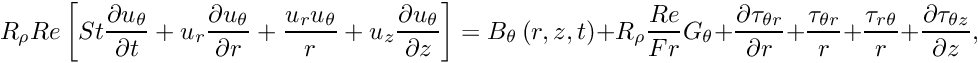 \[ R_{\rho} Re \left[ St \frac{\partial u_\theta}{\partial t} + u_r \frac{\partial u_\theta}{\partial r} + \frac{u_r u_\theta}{r} + u_z \frac{\partial u_\theta}{\partial z} \right] = B_\theta\left(r,z,t\right) + R_\rho \frac{Re}{Fr} G_\theta + \frac{\partial \tau_{\theta r}}{\partial r} + \frac{\tau_{\theta r}}{r} + \frac{\tau_{r \theta}}{r} + \frac{\partial \tau_{\theta z}}{\partial z}, \]