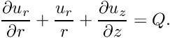 \[ \frac{\partial u_r}{\partial r} + \frac{u_r}{r} + \frac{\partial u_z}{\partial z} = Q. \]