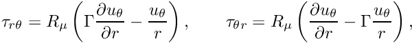 \[ \tau_{r \theta} = R_\mu \left( \Gamma \frac{\partial u_\theta}{\partial r} - \frac{u_\theta}{r} \right), \qquad \tau_{\theta r} = R_\mu \left( \frac{\partial u_\theta}{\partial r} - \Gamma \frac{u_\theta}{r} \right), \]