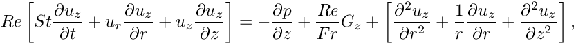 \[ Re \left[ St \frac{\partial u_z}{\partial t} + u_r \frac{\partial u_z}{\partial r} + u_z \frac{\partial u_z}{\partial z} \right] = -\frac{\partial p}{\partial z} + \frac{Re}{Fr} G_z + \left[ \frac{\partial^2 u_z}{\partial r^2} + \frac{1}{r}\frac{\partial u_z}{\partial r} + \frac{\partial^2 u_z}{\partial z^2} \right], \]