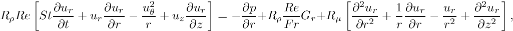 \[ R_\rho Re \left[ St \frac{\partial u_r}{\partial t} + u_r \frac{\partial u_r}{\partial r} - \frac{u_\theta^2}{r} + u_z \frac{\partial u_r}{\partial z} \right] = -\frac{\partial p}{\partial r} + R_\rho \frac{Re}{Fr} G_r + R_\mu \left[ \frac{\partial^2 u_r}{\partial r^2} + \frac{1}{r}\frac{\partial u_r}{\partial r} - \frac{u_r}{r^2} + \frac{\partial^2 u_r}{\partial z^2} \right], \]