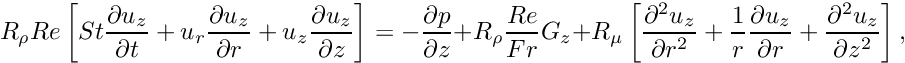 \[ R_\rho Re \left[ St \frac{\partial u_z}{\partial t} + u_r \frac{\partial u_z}{\partial r} + u_z \frac{\partial u_z}{\partial z} \right] = -\frac{\partial p}{\partial z} + R_\rho \frac{Re}{Fr} G_z + R_\mu \left[ \frac{\partial^2 u_z}{\partial r^2} + \frac{1}{r}\frac{\partial u_z}{\partial r} + \frac{\partial^2 u_z}{\partial z^2} \right], \]