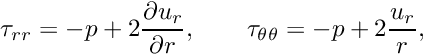 \[ \tau_{rr} = -p + 2\frac{\partial u_r}{\partial r}, \qquad \tau_{\theta\theta} = -p + 2\frac{u_r}{r}, \ \ \ \ \ \ \ \ \ \ \]