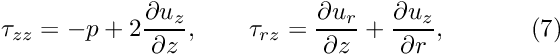 \[ \tau_{zz} = -p + 2\frac{\partial u_z}{\partial z}, \qquad \tau_{rz} = \frac{\partial u_r}{\partial z} + \frac{\partial u_z}{\partial r}, \ \ \ \ \ \ \ \ \ \ (7) \]