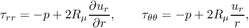 \[ \tau_{rr} = -p + 2R_\mu \frac{\partial u_r}{\partial r}, \qquad \tau_{\theta\theta} = -p + 2R_\mu \frac{u_r}{r}, \ \ \ \ \ \ \ \ \ \ \]