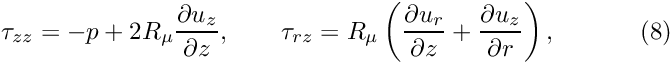 \[ \tau_{zz} = -p + 2R_\mu \frac{\partial u_z}{\partial z}, \qquad \tau_{rz} = R_\mu \left(\frac{\partial u_r}{\partial z} + \frac{\partial u_z}{\partial r}\right), \ \ \ \ \ \ \ \ \ \ (8) \]