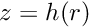 $ z=h(r) $