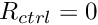 $ R_{ctrl} = 0 $