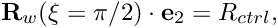 \[ {\bf R}_w(\xi=\pi/2) \cdot {\bf e}_2 = R_{ctrl}, \]