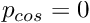 $ p_{cos} = 0$