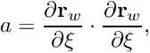 \[ a = \frac{\partial {\bf r}_w}{\partial \xi} \cdot \frac{\partial {\bf r}_w}{\partial \xi}, \]