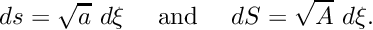 \[ ds = \sqrt{a} \ d\xi \mbox{\ \ \ \ and \ \ \ } dS = \sqrt{A} \ d\xi. \]