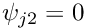 $ \psi_{j2} = 0 $