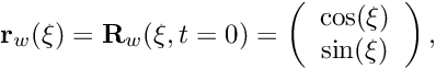 \[ {\bf r}_w(\xi) = {\bf R}_w(\xi,t=0) = \left( \begin{array}{c} \cos(\xi) \\ \sin(\xi) \end{array} \right), \]