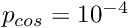 $ p_{cos} = 10^{-4} $