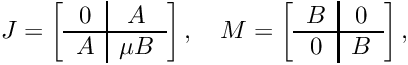 \[ J = \left[\begin{array}{c|c} 0 & A \\\hline A & \mu B \end{array}\right],\quad M = \left[\begin{array}{c|c} B & 0 \\\hline 0 & B \end{array}\right], \]