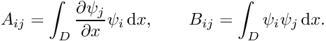 \[ A_{ij} = \int_{D} \frac{\partial \psi_{j}}{\partial x} \psi_{i} \,\mbox{d} x , \quad\quad B_{ij} = \int_{D} \psi_{i} \psi_{j}\,\mbox{d} x. \]