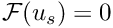 $\mathcal{F}(u_{s}) = 0$