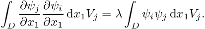 \[ \int_{D} \frac{\partial \psi_{j}}{\partial x_{1}} \frac{\partial \psi_{i}}{\partial x_{1}}\,\mbox{d} x_{1} V_{j} = \lambda \int_{D} \psi_{i} \psi_{j}\,\mbox{d} x_{1} V_{j}. \]