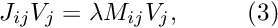 \[ J_{ij} V_{j} = \lambda M_{ij} V_{j}, \ \ \ \ \ \ \ \ (3) \]