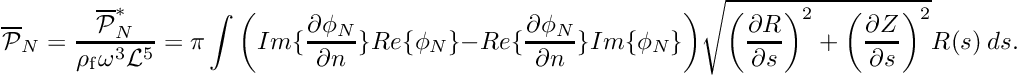 \[ \overline{\cal P }_N = \frac{\overline{\cal P }^*_N}{\rho_{\rm f} \omega^3 {\cal L}^5} = \pi \int \bigg( Im \{\frac{\partial \phi_N}{\partial n} \} Re\{\phi_N \} - Re \{\frac{\partial \phi_N}{\partial n} \} Im\{\phi_N \} \bigg) \sqrt{ \left(\frac{\partial R}{\partial s}\right)^2 + \left(\frac{\partial Z}{\partial s}\right)^2 } R(s) \ ds. \]