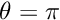 $ \theta=\pi $