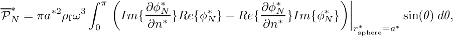 \[ \overline{\cal P }^*_N = \pi a^{*2} \rho_{\rm f} \omega^3 \int_0^\pi \left.\bigg( Im \{\frac{\partial \phi_N^*}{\partial n^*} \} Re\{\phi_N^* \} - Re \{\frac{\partial \phi_N^*}{\partial n^*} \} Im\{\phi_N^* \} \bigg)\right|_{r_{\rm sphere}^*=a^*} \sin(\theta) \ d\theta, \]