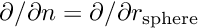 $ \partial / \partial n = \partial / \partial r_{\rm sphere} $