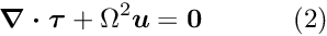 \[ \mbox{\boldmath$ \nabla\cdot\tau$}+\Omega^2\mbox{\boldmath$ u$} = {\bf 0} \ \ \ \ \ \ \ \ \ \ (2) \]