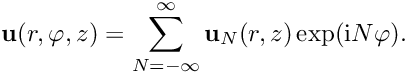 \[ {\bf u}(r,\varphi,z) = \sum_{N=-\infty}^{\infty} {\bf u}_N(r,z) \exp({\rm i} N \varphi). \]