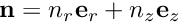 $ {\bf n} = n_r {\bf e}_r + n_z {\bf e}_z $