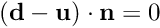 $({\bf d} - {\bf u}) \cdot {\bf n} = 0$