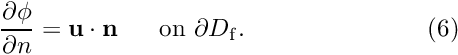 \[ \frac{\partial \phi}{\partial n} = {\bf u} \cdot {\bf n} \mbox{\ \ \ \ \ on $\partial D_{\rm f}$}. \ \ \ \ \ \ \ \ \ \ \ \ \ \ \ \ \ \ \ \ \ \ (6) \]