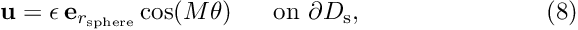 \[ \mbox{\bf u} = \epsilon \, \mbox{\bf e}_{r_{\rm sphere}} \cos (M\theta) \mbox{\ \ \ \ \ on $\partial D_{\rm s}$}, \ \ \ \ \ \ \ \ \ \ \ \ \ \ \ \ \ \ \ \ \ \ (8) \]