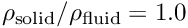 $ \rho_{\rm solid}/\rho_{\rm fluid} =1.0 $