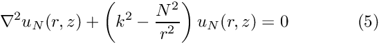 \[ \nabla^2 {u_{N}}(r,z) + \left(k^2-\frac{N^2}{r^2}\right) u_N(r,z) = 0 \ \ \ \ \ \ \ \ \ \ \ \ (5) \]