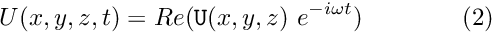 \[ U(x,y,z,t) = Re ({\tt U}(x,y,z) \ e^{-i \omega t}) \ \ \ \ \ \ \ \ \ \ \ \ (2) \]