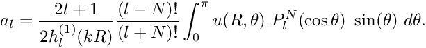 \[ a_{l}=\frac{2l+1}{2 h_{l}^{(1)}(kR)} \frac{(l-N)!}{(l+N)!}\int_{0}^{\pi} u(R,\theta)\ P_{l}^{N}(\cos\theta) \ \sin(\theta) \ d\theta. \]