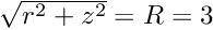 $ \sqrt{r^2 + z^2} = R = 3$