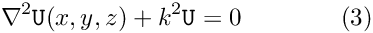 \[ \nabla^2 {\tt U}(x,y,z) + k^2 {\tt U} = 0 \ \ \ \ \ \ \ \ \ \ \ \ (3) \]