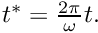 $ t^* = \frac{2\pi}{\omega} t.$