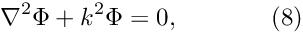 \[ \nabla^2 \Phi + k^2 \Phi = 0, \ \ \ \ \ \ \ \ \ \ \ (8) \]