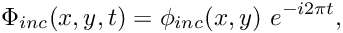 \[ \Phi_{inc}(x,y,t) = \phi_{inc}(x,y) \ e^{-i 2\pi t}, \]